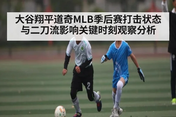 大谷翔平道奇MLB季后赛打击状态与二刀流影响关键时刻观察分析