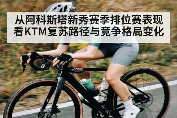 从阿科斯塔新秀赛季排位赛表现看KTM复苏路径与竞争格局变化