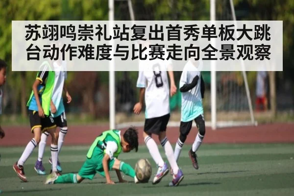 苏翊鸣崇礼站复出首秀单板大跳台动作难度与比赛走向全景观察